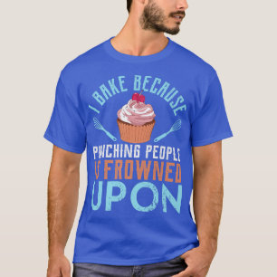 I Bake Because Punching People Is Frowned UIpon Fu T-Shirt