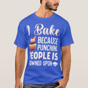 I Bake Because Punching People Is Frowned Upon Cak T-Shirt