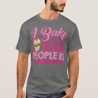 I Bake Because Punching People Is Frowned Upon Cak T-Shirt