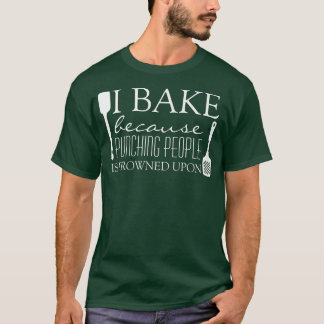 I Bake Because Punching People is Frowned Upon Fun T-Shirt