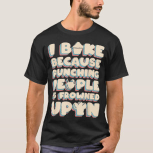 I Bake Because Punching People Is Frowned Upon  T-Shirt