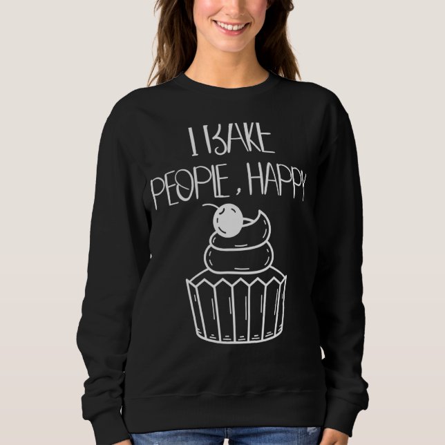 I Bake People Happy   Baking Quotes Sweatshirt (Front)