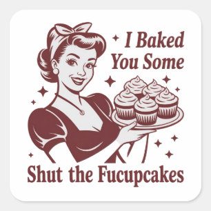 I Baked You Some Shut The Fucupcakes Housewife  Square Sticker