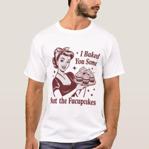 I Baked You Some Shut The Fucupcakes Housewife  T-Shirt