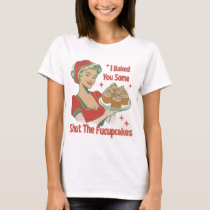 I BAKED YOU SOME SHUT THE FUCUPCAKES T-Shirt