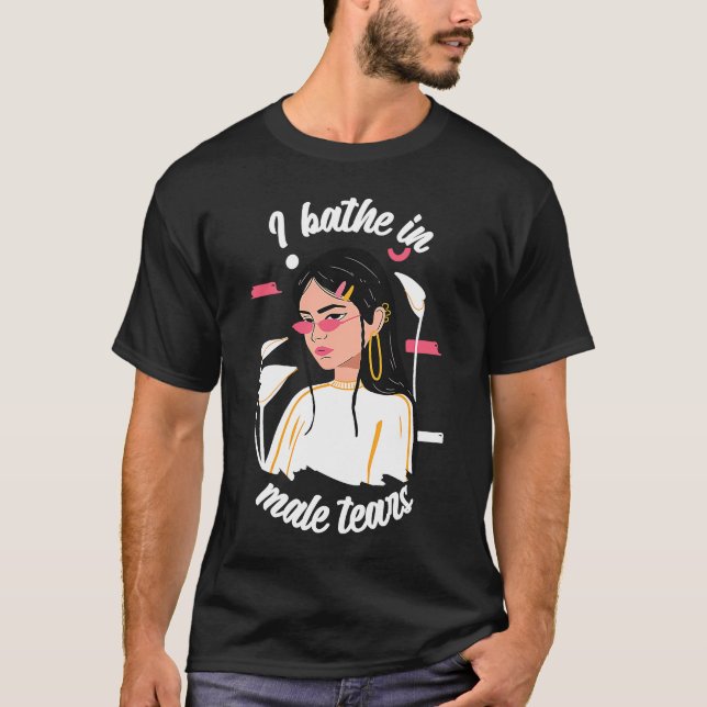 I Bathe In Male Tears Women Empowerment Feminism T-Shirt (Front)