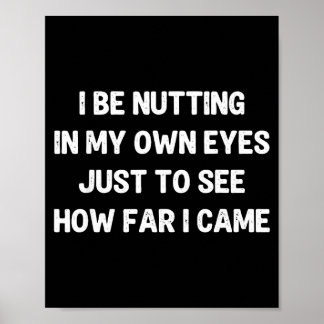I be nutting in my own eyes to see how far i came  poster