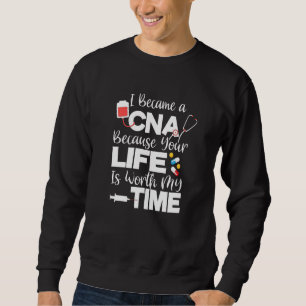 I Became A Cna Because Your Life Is Worth My Time Sweatshirt