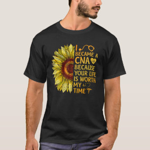 I Became A CNA Because Your Life Is Worth My Time T-Shirt