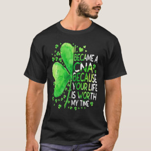I Became A CNA Because Your Life Is Worth My Time T-Shirt