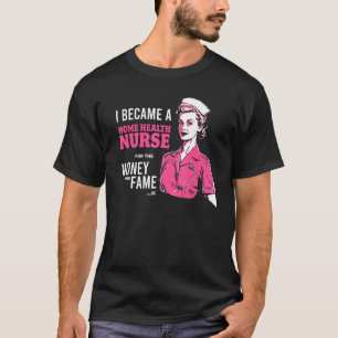 I Became A Home Health Nurse For The Money And Fam T-Shirt