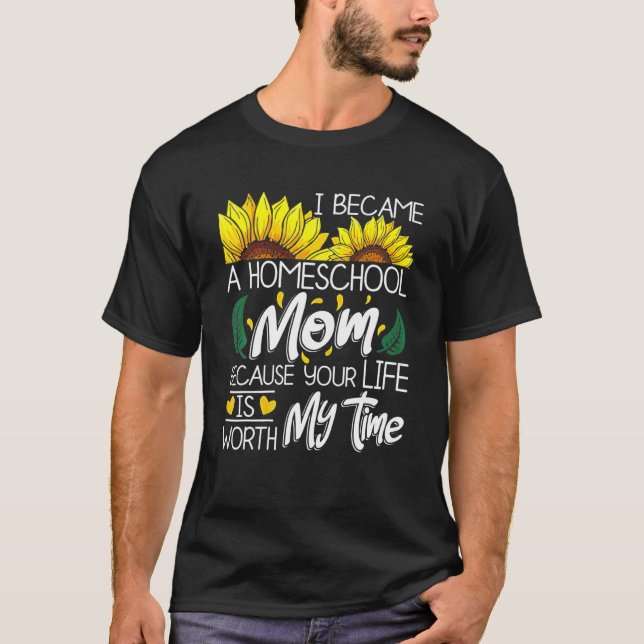 I Became A Homeschool Mom Because Your Life Is Wor T-Shirt (Front)