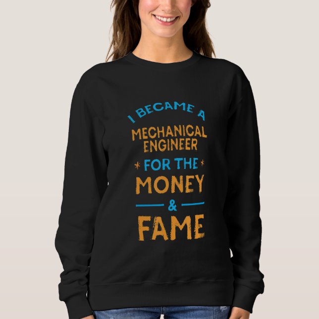 I Became a Mechanical Engineer for Money and Fame Sweatshirt (Front)