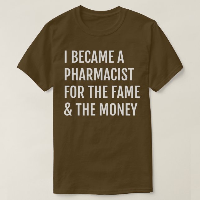 I Became A Pharmacist For the Fame amp The Money T-Shirt (Design Front)