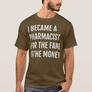 I Became A Pharmacist For the Fame amp The Money T-Shirt