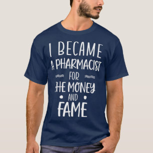 I Became a Pharmacist for the Money and Fame 3 T-Shirt