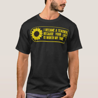 I Became a Teacher Because Your Life is Worth My T T-Shirt