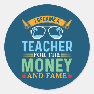 I Became A Teacher For The Money And Fame Funny Classic Round Sticker