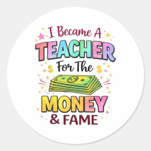 I Became A Teacher For The Money And Fame Funny Sa Classic Round Sticker