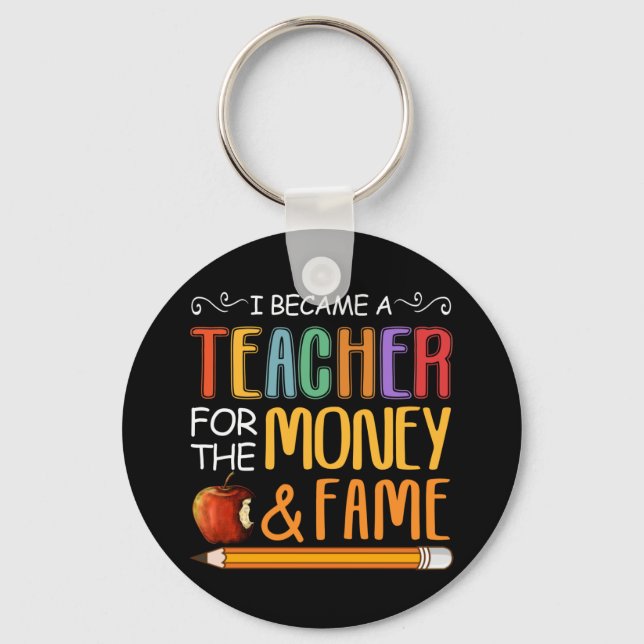 I Became A Teacher For The Money And Fame Key Ring (Front)