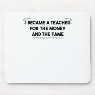 I Became A Teacher For The Money And The Fame Mouse Pad