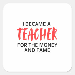 I became a teacher for the money and the fame  square sticker