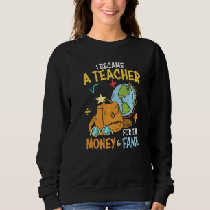 I Became A Teacher For The Money Fame  School Teac Sweatshirt