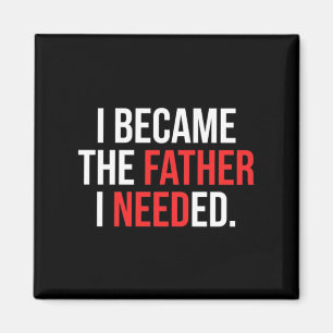 I Became The Father I Needed Funny Fathers Day Magnet