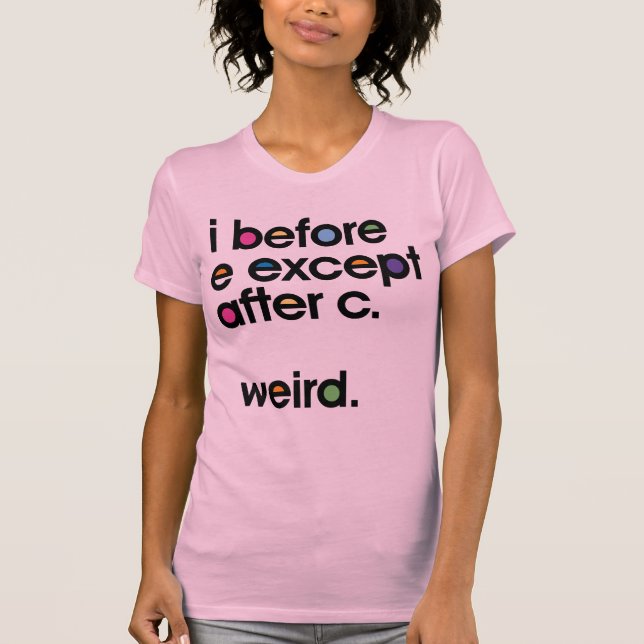 I before E except after C. Weird. Funny T-shirt (Front)