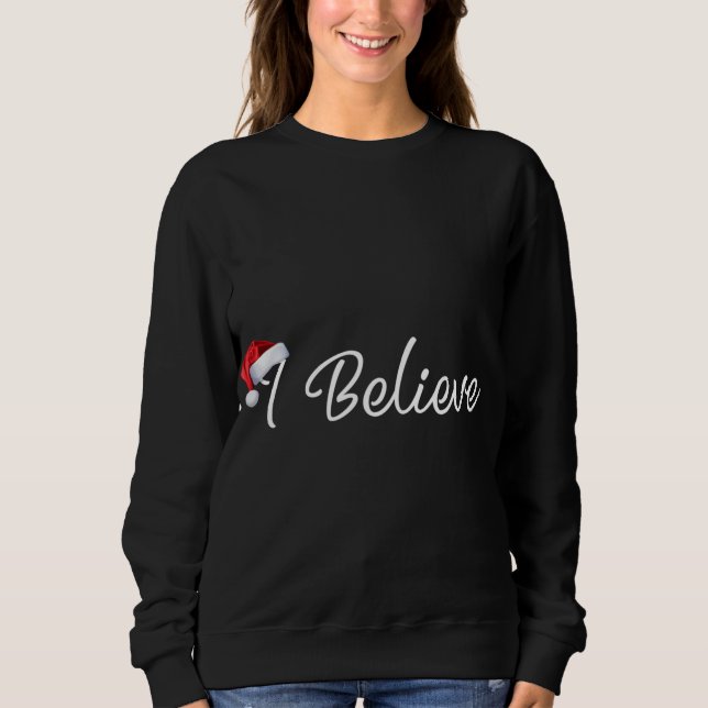 I Believe Cute Santa Hat Christmas Believe In Sant Sweatshirt (Front)