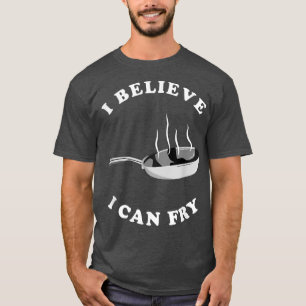 I Believe I Can Fry Funny Chef Cooking Gift  T-Shirt
