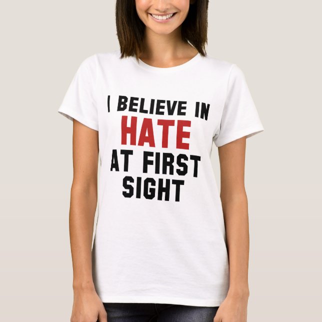 I Believe In Hate At First Sight T-Shirt (Front)