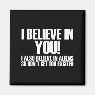 I Believe In You I Also Believe In Aliens So Dont  Magnet