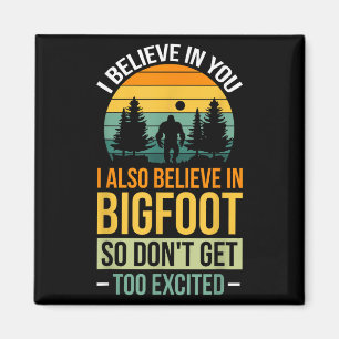I Believe In You I Believe In Bigfoot Don't Get To Magnet