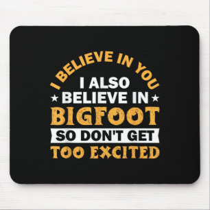 I Believe In You I Believe In Bigfoot Don't Get To Mouse Pad
