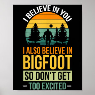 I Believe In You I Believe In Bigfoot Don't Get To Poster