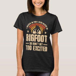 I Believe In You I Believe In Bigfoot Don't Get To T-Shirt