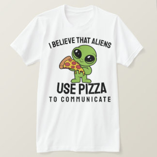 I believe that aliens use pizza to communicate T-Shirt
