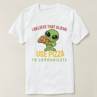 I believe that aliens use pizza to communicate T-Shirt