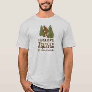 I believe there's a SQUATCH in these woods T-Shirt