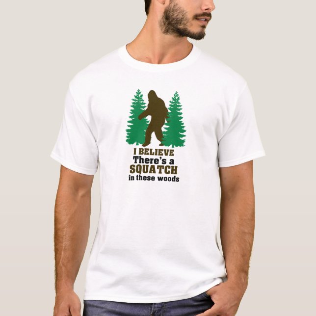 I believe there's a SQUATCH in these woods T-Shirt (Front)