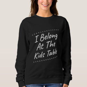 I Belong At The Kids Table Humour Sarcastic Quote Sweatshirt