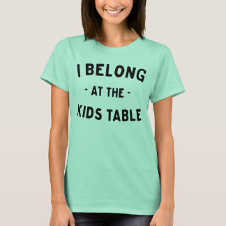 I belong at the kids table T-Shirt