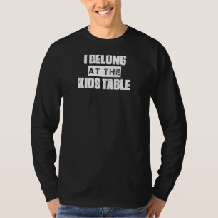 I Belong At The Kids Table T-Shirt