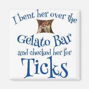I bent her over the Gelato Bar & checked for Ticks Magnet