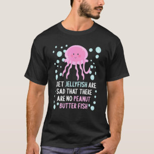 I Bet Jellyfish Are Sad That There Are No Peanut B T-Shirt