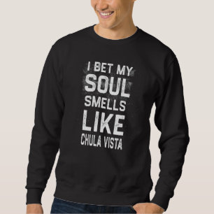 I Bet My Soul Smells Like Chula Vista Hometown Hu Sweatshirt