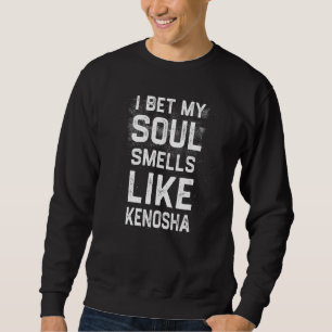 I Bet My Soul Smells Like Kenosha Hometown Humour Sweatshirt