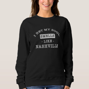 I Bet My Soul Smells Like Nashville Tourist Humou Sweatshirt