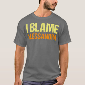 I Blame Alessandra Funny Friends Humor Buddy Know  T-Shirt